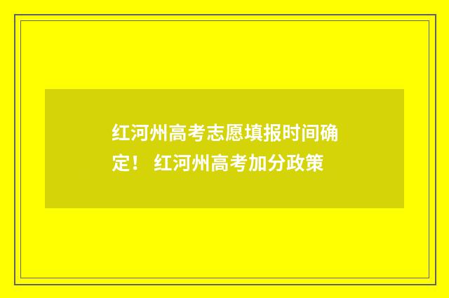 红河州高考志愿填报时间确定！ 红河州高考加分政策