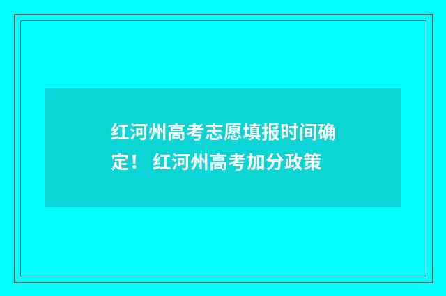 红河州高考志愿填报时间确定！ 红河州高考加分政策