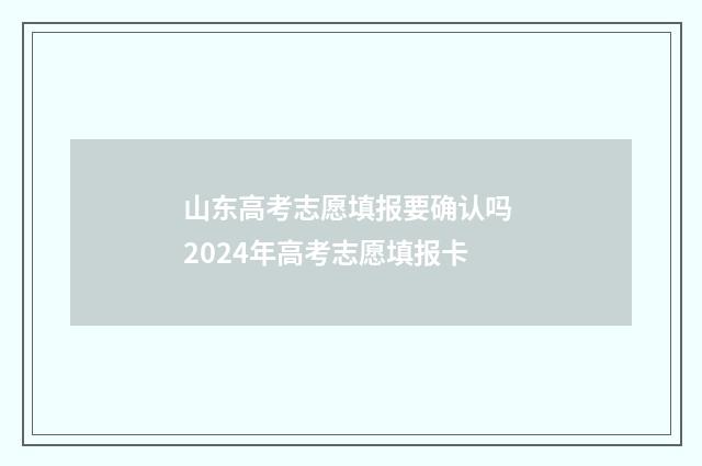 山东高考志愿填报要确认吗 2024年高考志愿填报卡