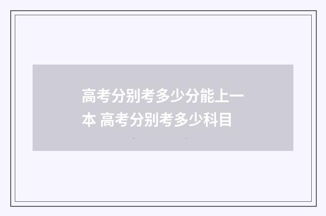 高考分别考多少分能上一本 高考分别考多少科目