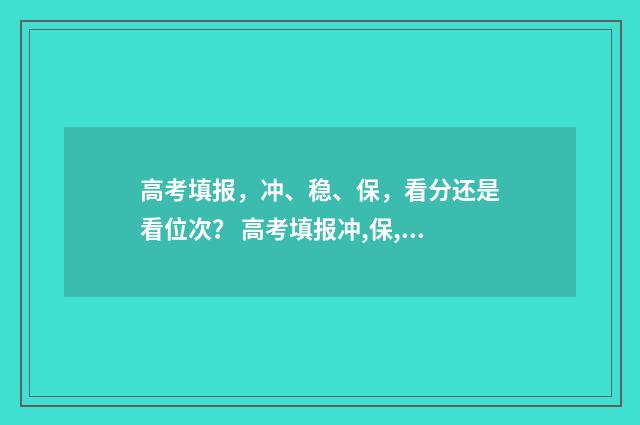 高考填报，冲、稳、保，看分还是看位次？ 高考填报冲,保,垫怎么填