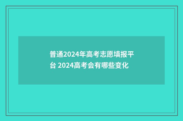 普通2024年高考志愿填报平台 2024高考会有哪些变化