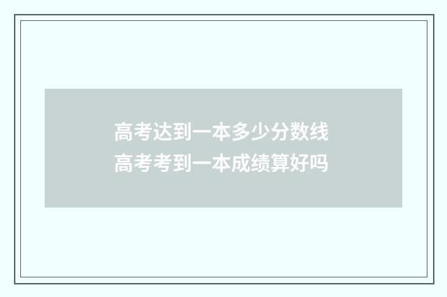 高考达到一本多少分数线 高考考到一本成绩算好吗