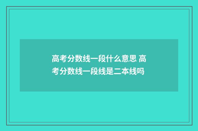 高考分数线一段什么意思 高考分数线一段线是二本线吗