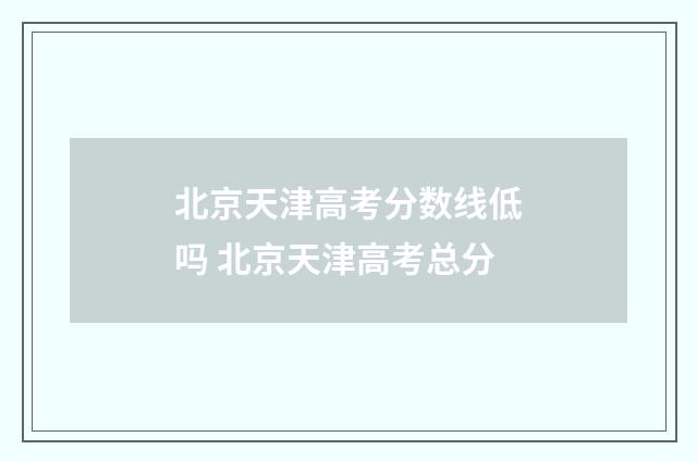 北京天津高考分数线低吗 北京天津高考总分