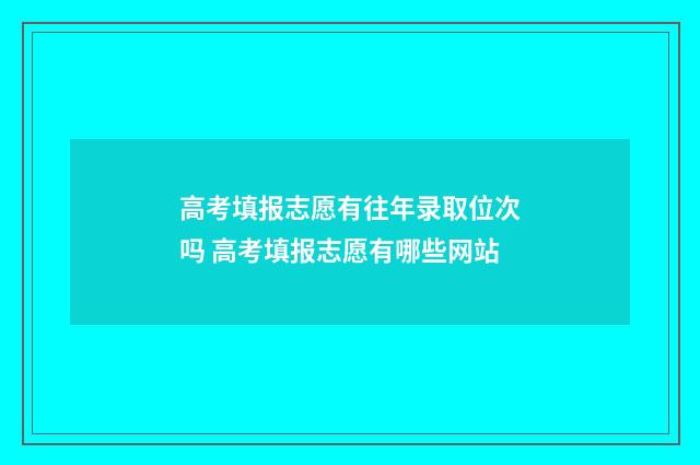 高考填报志愿有往年录取位次吗 高考填报志愿有哪些网站