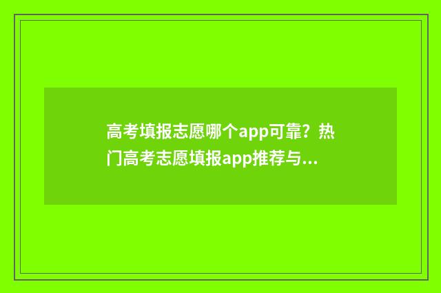 高考填报志愿哪个app可靠？热门高考志愿填报app推荐与比较 高考填报志愿哪个老师好