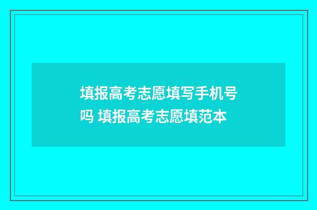 填报高考志愿填写手机号吗 填报高考志愿填范本