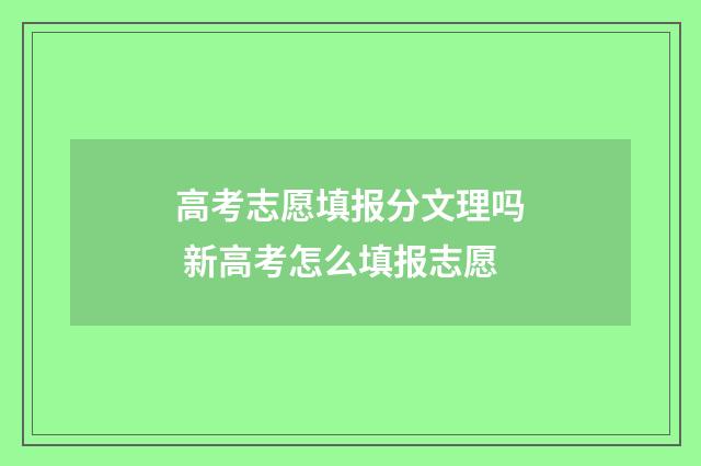 高考志愿填报分文理吗 新高考怎么填报志愿