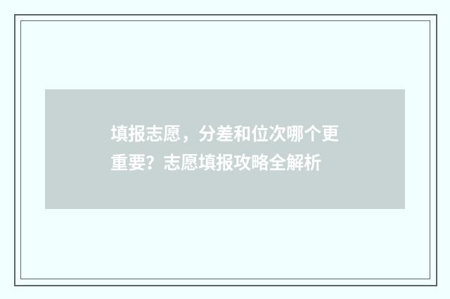 填报志愿,分差和位次哪个更重要?志愿填报攻略全解析