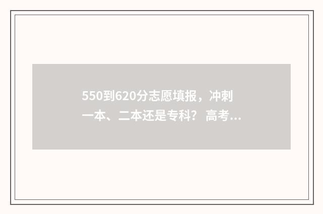 550到620分志愿填报，冲刺一本、二本还是专科？ 高考550-580能去的大学
