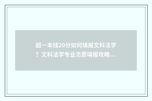 超一本线20分如何填报文科法学？文科法学专业志愿填报攻略 超一本线二十多分能上一本吗