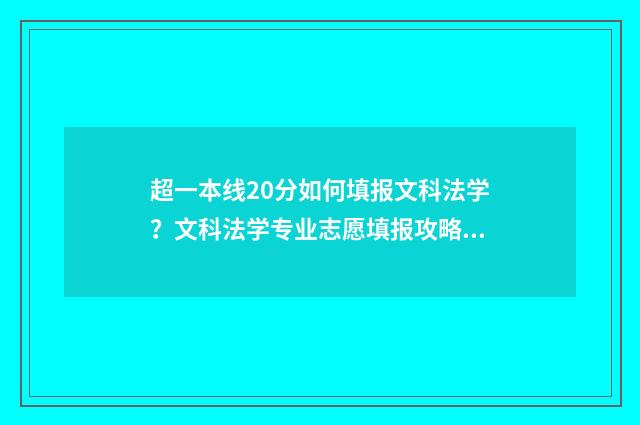 超一本线20分如何填报文科法学？文科法学专业志愿填报攻略 超一本线二十多分能上一本吗