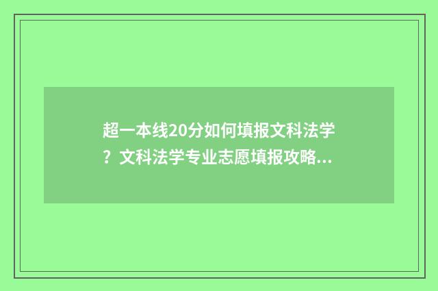超一本线20分如何填报文科法学？文科法学专业志愿填报攻略 超一本线二十多分能上一本吗