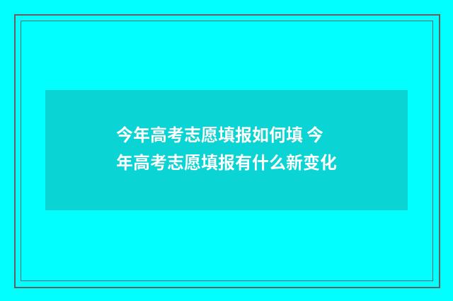 今年高考志愿填报如何填 今年高考志愿填报有什么新变化