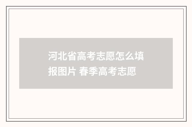 河北省高考志愿怎么填报图片 春季高考志愿