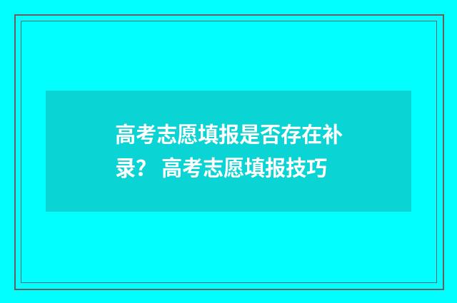 高考志愿填报是否存在补录？ 高考志愿填报技巧