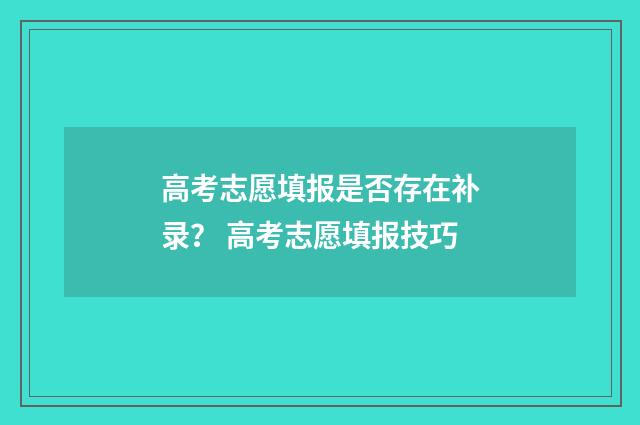 高考志愿填报是否存在补录？ 高考志愿填报技巧