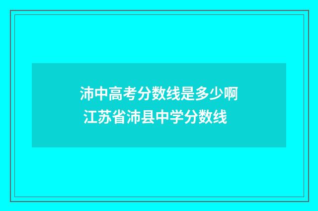 沛中高考分数线是多少啊 江苏省沛县中学分数线