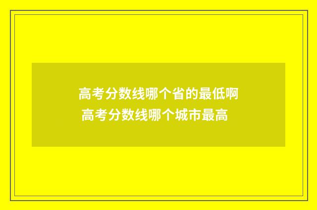 高考分数线哪个省的最低啊 高考分数线哪个城市最高