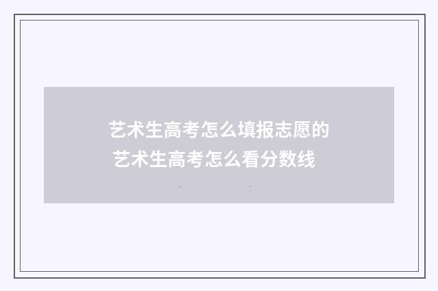 艺术生高考怎么填报志愿的 艺术生高考怎么看分数线