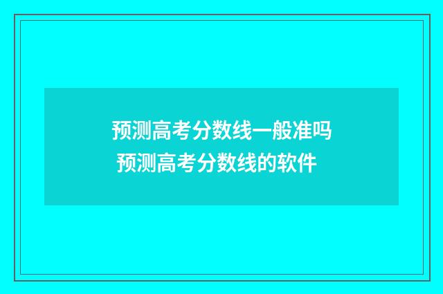 预测高考分数线一般准吗 预测高考分数线的软件