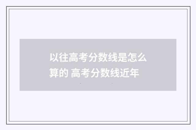 以往高考分数线是怎么算的 高考分数线近年
