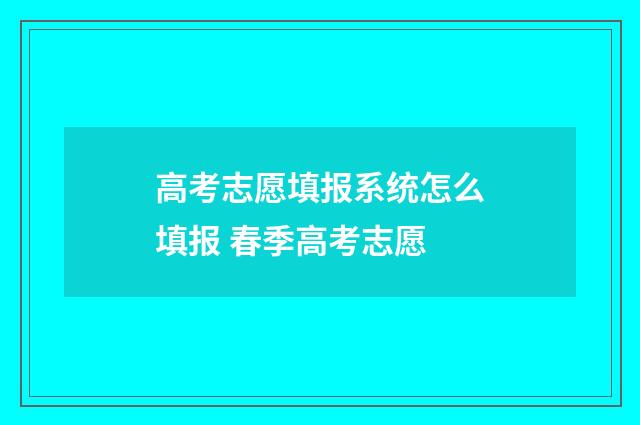 高考志愿填报系统怎么填报 春季高考志愿