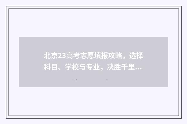北京23高考志愿填报攻略，选择科目、学校与专业，决胜千里！ 北京2021高考报志愿