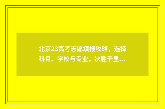北京23高考志愿填报攻略，选择科目、学校与专业，决胜千里！ 北京2021高考报志愿