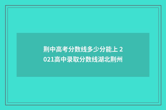 荆中高考分数线多少分能上 2021高中录取分数线湖北荆州