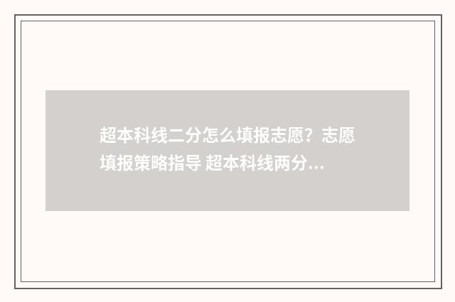 超本科线二分怎么填报志愿?志愿填报策略指导 超本科线两分能上什么公办本科