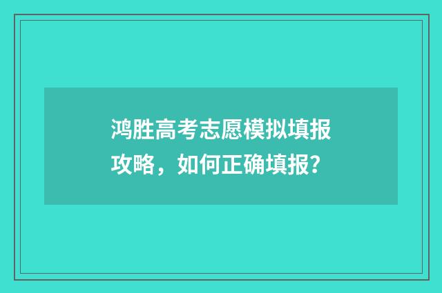 鸿胜高考志愿模拟填报攻略，如何正确填报？