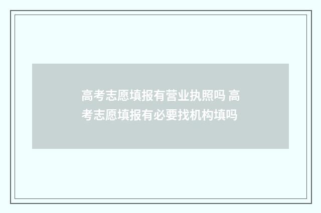 高考志愿填报有营业执照吗 高考志愿填报有必要找机构填吗