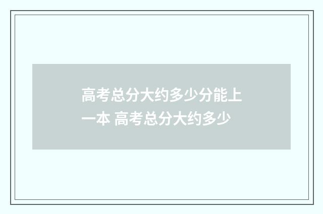 高考总分大约多少分能上一本 高考总分大约多少