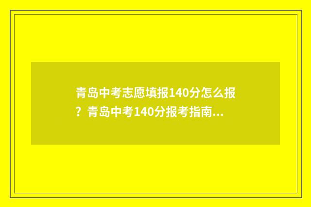 青岛中考志愿填报140分怎么报？青岛中考140分报考指南 青岛中考志愿填报流程 2021