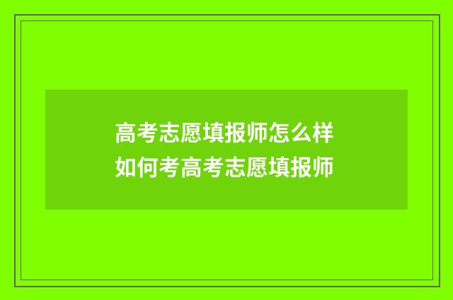 高考志愿填报师怎么样 如何考高考志愿填报师