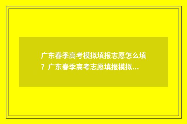 广东春季高考模拟填报志愿怎么填？广东春季高考志愿填报模拟系统入口 广东春季高考模拟题数学