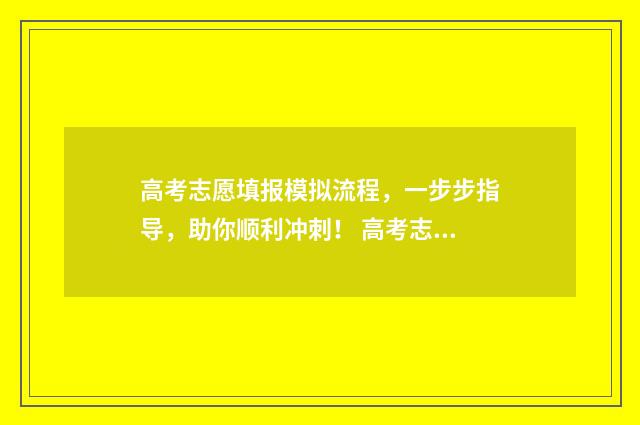 高考志愿填报模拟流程，一步步指导，助你顺利冲刺！ 高考志愿填报模板山西