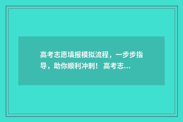 高考志愿填报模拟流程，一步步指导，助你顺利冲刺！ 高考志愿填报模板山西