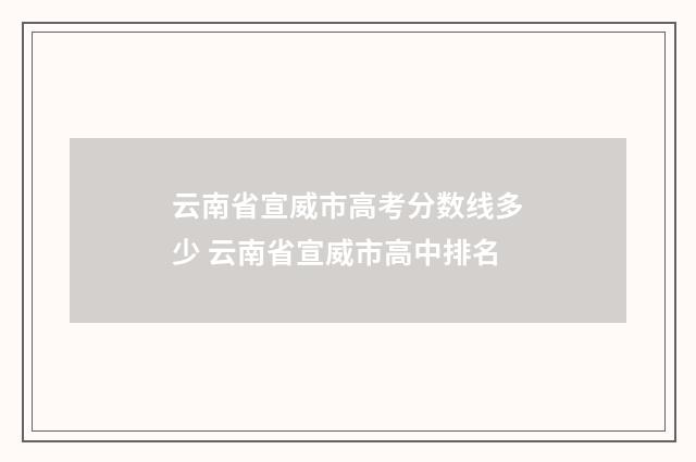 云南省宣威市高考分数线多少 云南省宣威市高中排名