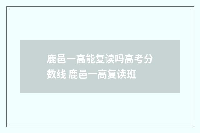 鹿邑一高能复读吗高考分数线 鹿邑一高复读班