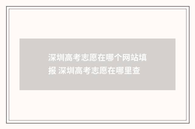 深圳高考志愿在哪个网站填报 深圳高考志愿在哪里查