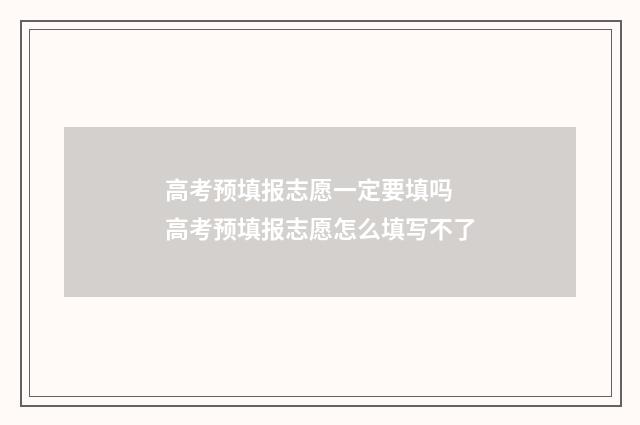 高考预填报志愿一定要填吗 高考预填报志愿怎么填写不了