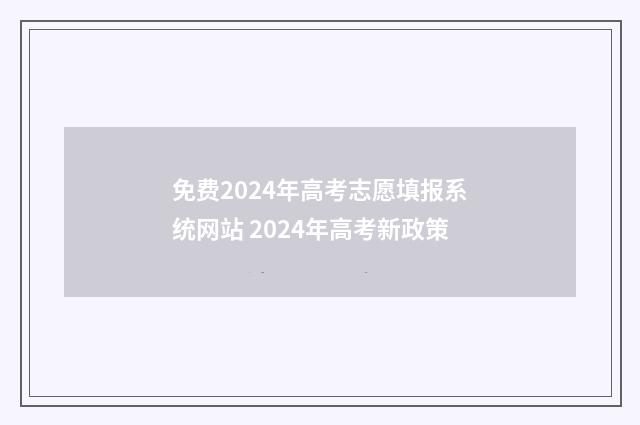 免费2024年高考志愿填报系统网站 2024年高考新政策