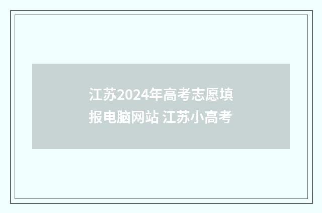 江苏2024年高考志愿填报电脑网站 江苏小高考