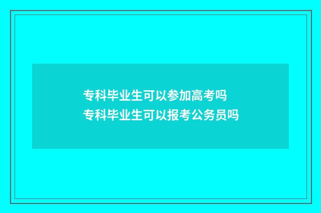 专科毕业生可以参加高考吗 专科毕业生可以报考公务员吗