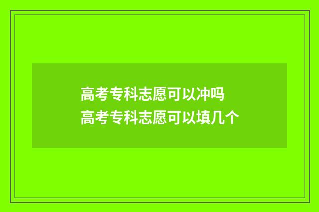 高考专科志愿可以冲吗 高考专科志愿可以填几个