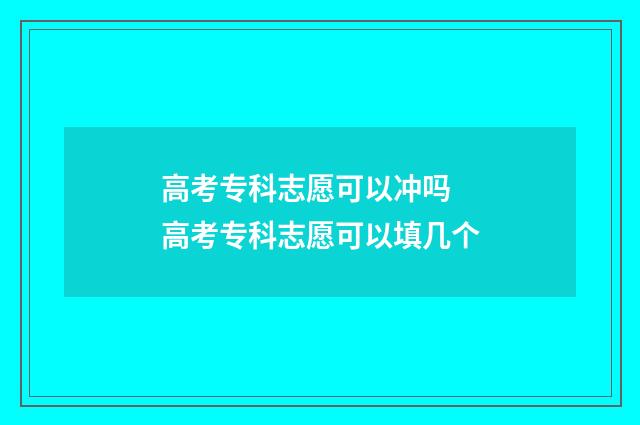 高考专科志愿可以冲吗 高考专科志愿可以填几个