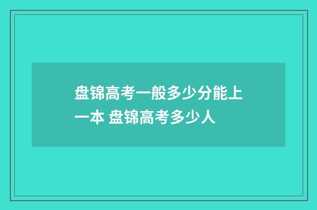 盘锦高考一般多少分能上一本 盘锦高考多少人